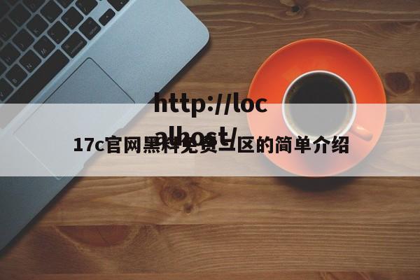 17c官网黑料免费二区的简单介绍