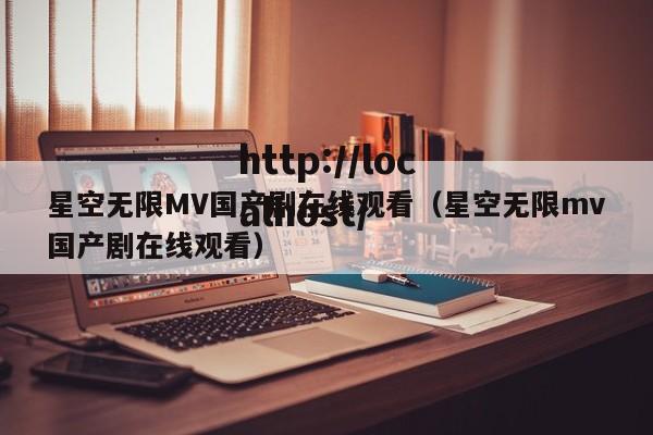 星空无限MV国产剧在线观看（星空无限mv国产剧在线观看）