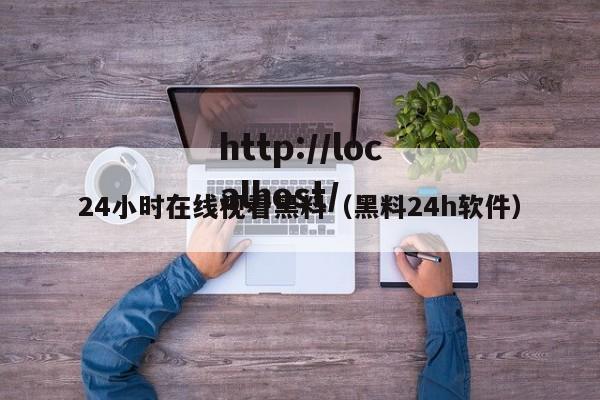24小时在线视看黑料（黑料24h软件）