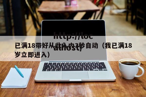 已满18带好从此入内3秒自动（我已满18岁立即进入）