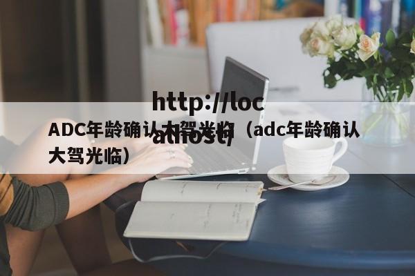 ADC年龄确认大驾光临（adc年龄确认 大驾光临）