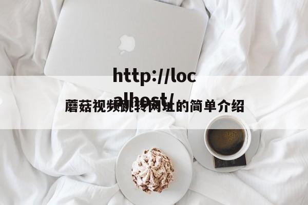 蘑菇视频跳转网址的简单介绍